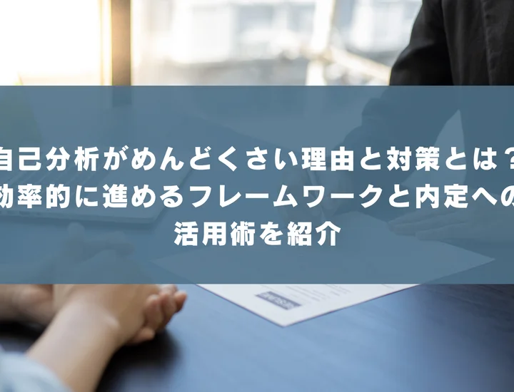 自己分析がめんどくさい理由と対策とは？効率的に進めるフレームワークと内定への活用術を紹介